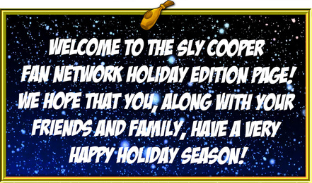 Welcome to the Sly Cooper Fan Network Holiday Edition Page! We hope that you, along with your friends and family, have a very happy holiday season!